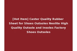 [Hot Item] Caster Quality Rubber Sheet for Shoes Outsoles Neolite High Quality Outsole and Insoles Factory Shoes Outsoles