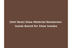 [Hot Item] Shoe Material Nonwoven Insole Board for Shoe Insoles