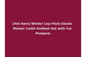 [Hot Item] Winter Cap Plain Elastic Mohair Cable Knitted Hat with Fur Pompom