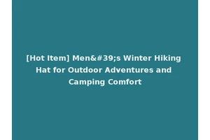 [Hot Item] Men's Winter Hiking Hat for Outdoor Adventures and Camping Comfort