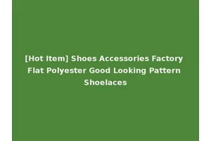 [Hot Item] Shoes Accessories Factory Flat Polyester Good Looking Pattern Shoelaces
