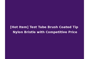 [Hot Item] Test Tube Brush Coated Tip Nylon Bristle with Competitive Price
