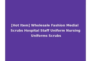 [Hot Item] Wholesale Fashion Medial Scrubs Hospital Staff Uniform Nursing Uniforms Scrubs