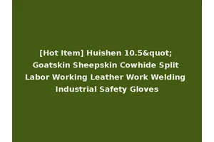 [Hot Item] Huishen 10.5" Goatskin Sheepskin Cowhide Split Labor Working Leather Work Welding Industrial Safety Gloves