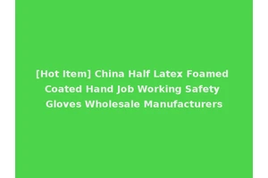 [Hot Item] China Half Latex Foamed Coated Hand Job Working Safety Gloves Wholesale Manufacturers