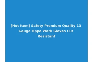 [Hot Item] Safety Premium Quality 13 Gauge Hppe Work Gloves Cut Resistant