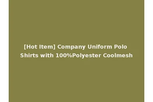[Hot Item] Company Uniform Polo Shirts with 100%Polyester Coolmesh