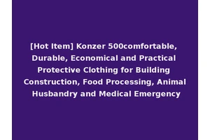 [Hot Item] Konzer 500comfortable, Durable, Economical and Practical Protective Clothing for Building Construction, Food Processing, Animal Husbandry and Medical Emergency