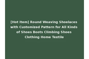[Hot Item] Round Weaving Shoelaces with Customized Pattern for All Kinds of Shoes Boots Climbing Shoes Clothing Home Textile