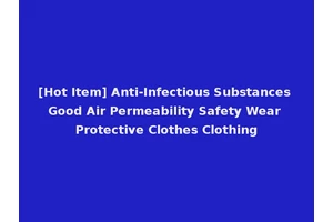 [Hot Item] Anti-Infectious Substances Good Air Permeability Safety Wear Protective Clothes Clothing