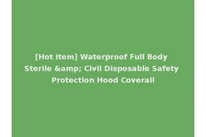 [Hot Item] Waterproof Full Body Sterile &amp; Civil Disposable Safety Protection Hood Coverall