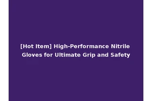 [Hot Item] High-Performance Nitrile Gloves for Ultimate Grip and Safety