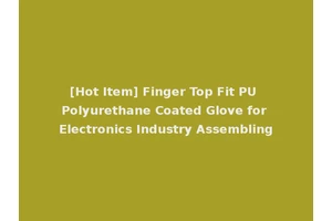 [Hot Item] Finger Top Fit PU Polyurethane Coated Glove for Electronics Industry Assembling