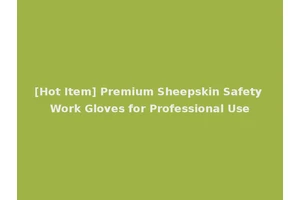 [Hot Item] Premium Sheepskin Safety Work Gloves for Professional Use