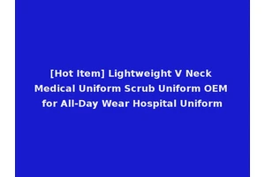 [Hot Item] Lightweight V Neck Medical Uniform Scrub Uniform OEM for All-Day Wear Hospital Uniform