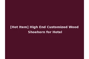 [Hot Item] High End Customized Wood Shoehorn for Hotel