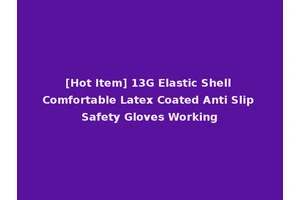 [Hot Item] 13G Elastic Shell Comfortable Latex Coated Anti Slip Safety Gloves Working