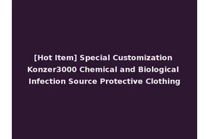 [Hot Item] Special Customization Konzer3000 Chemical and Biological Infection Source Protective Clothing
