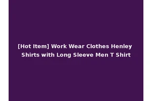 [Hot Item] Work Wear Clothes Henley Shirts with Long Sleeve Men T Shirt