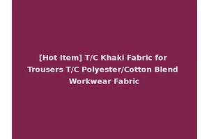 [Hot Item] T/C Khaki Fabric for Trousers T/C Polyester/Cotton Blend Workwear Fabric