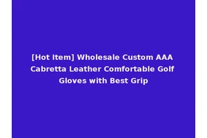[Hot Item] Wholesale Custom AAA Cabretta Leather Comfortable Golf Gloves with Best Grip