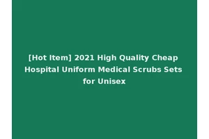 [Hot Item] 2021 High Quality Cheap Hospital Uniform Medical Scrubs Sets for Unisex