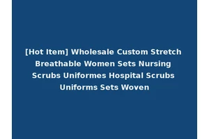 [Hot Item] Wholesale Custom Stretch Breathable Women Sets Nursing Scrubs Uniformes Hospital Scrubs Uniforms Sets Woven