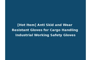 [Hot Item] Anti Skid and Wear Resistant Gloves for Cargo Handling Industrial Working Safety Gloves