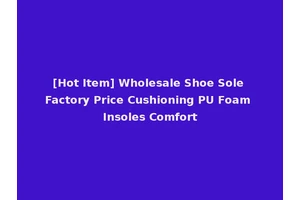 [Hot Item] Wholesale Shoe Sole Factory Price Cushioning PU Foam Insoles Comfort
