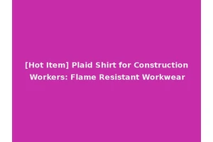 [Hot Item] Plaid Shirt for Construction Workers: Flame Resistant Workwear