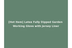 [Hot Item] Latex Fully Dipped Garden Working Glove with Jersey Liner