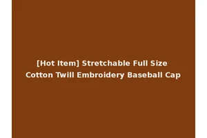 [Hot Item] Stretchable Full Size Cotton Twill Embroidery Baseball Cap