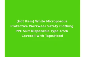 [Hot Item] White Microporous Protective Workwear Safety Clothing PPE Suit Disposable Type 4/5/6 Coverall with Tape/Hood