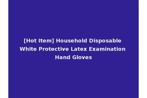 [Hot Item] Household Disposable White Protective Latex Examination Hand Gloves