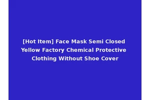 [Hot Item] Face Mask Semi Closed Yellow Factory Chemical Protective Clothing Without Shoe Cover