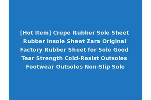 [Hot Item] Crepe Rubber Sole Sheet Rubber Insole Sheet Zara Original Factory Rubber Sheet for Sole Good Tear Strength Cold-Resist Outsoles Footwear Outsoles Non-Slip Sole