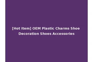 [Hot Item] OEM Plastic Charms Shoe Decoration Shoes Accessories