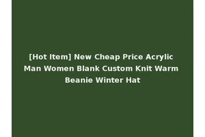 [Hot Item] New Cheap Price Acrylic Man Women Blank Custom Knit Warm Beanie Winter Hat