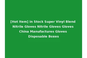 [Hot Item] in Stock Super Vinyl Blend Nitrile Gloves Nitrile Gloves Gloves China Manufactures Gloves Disposable Boxes