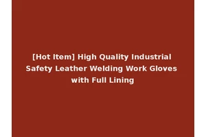 [Hot Item] High Quality Industrial Safety Leather Welding Work Gloves with Full Lining