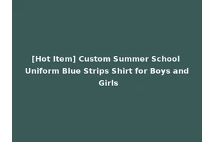 [Hot Item] Custom Summer School Uniform Blue Strips Shirt for Boys and Girls