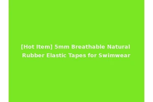 [Hot Item] 5mm Breathable Natural Rubber Elastic Tapes for Swimwear