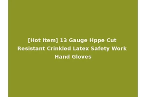 [Hot Item] 13 Gauge Hppe Cut Resistant Crinkled Latex Safety Work Hand Gloves