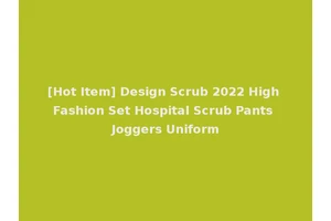 [Hot Item] Design Scrub 2022 High Fashion Set Hospital Scrub Pants Joggers Uniform