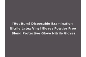 [Hot Item] Disposable Examination Nitrile Latex Vinyl Gloves Powder Free Blend Protective Glove Nitrile Gloves