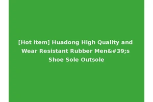 [Hot Item] Huadong High Quality and Wear Resistant Rubber Men's Shoe Sole Outsole