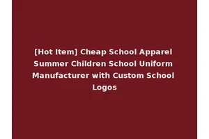 [Hot Item] Cheap School Apparel Summer Children School Uniform Manufacturer with Custom School Logos