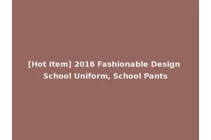 [Hot Item] 2016 Fashionable Design School Uniform, School Pants