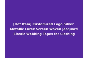 [Hot Item] Customized Logo Silver Metallic Lurex Screen Woven Jacquard Elastic Webbing Tapes for Clothing
