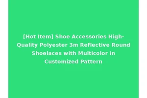[Hot Item] Shoe Accessories High-Quality Polyester 3m Reflective Round Shoelaces with Multicolor in Customized Pattern